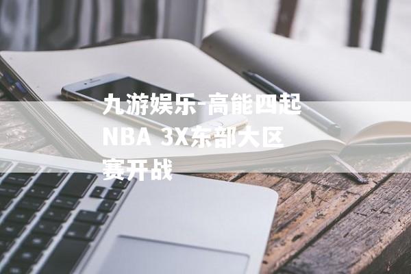 九游娱乐-高能四起 NBA 3X东部大区赛开战